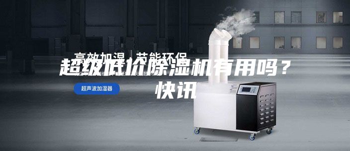 超级低价除湿机有用吗？快讯