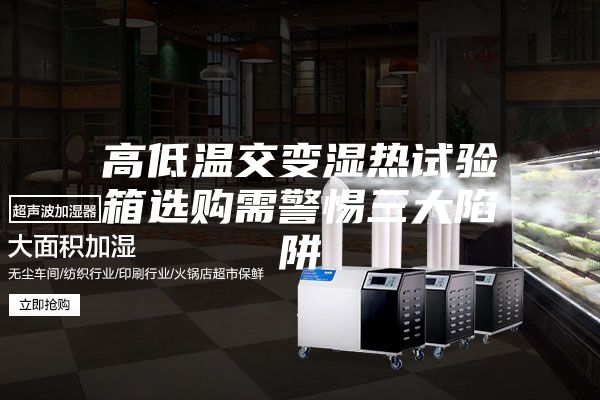 高低温交变湿热试验箱选购需警惕三大陷阱