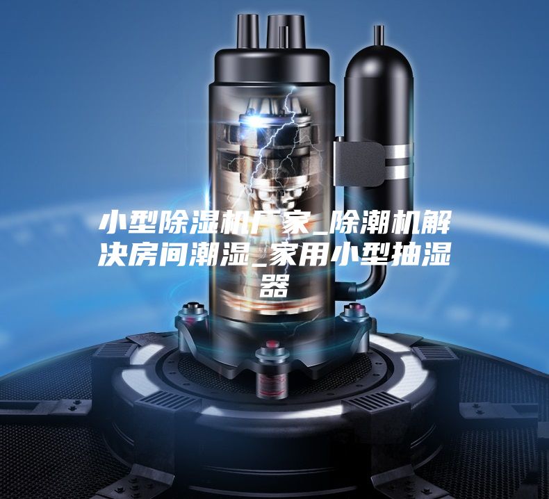 小型除湿机厂家_除潮机解决房间潮湿_家用小型抽湿器
