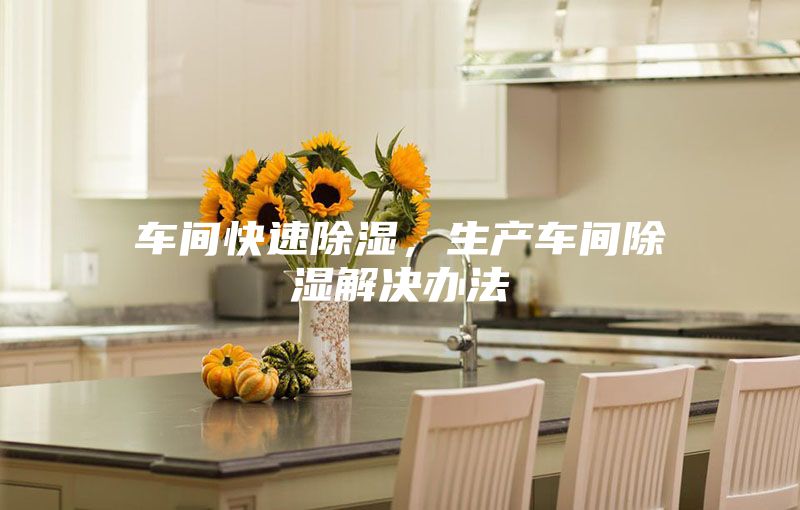 车间快速除湿，生产车间除湿解决办法