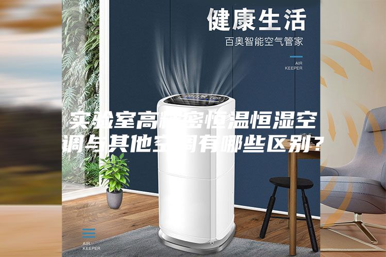 实验室高精密恒温恒湿空调与其他空调有哪些区别？