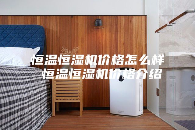恒温恒湿机价格怎么样 恒温恒湿机价格介绍