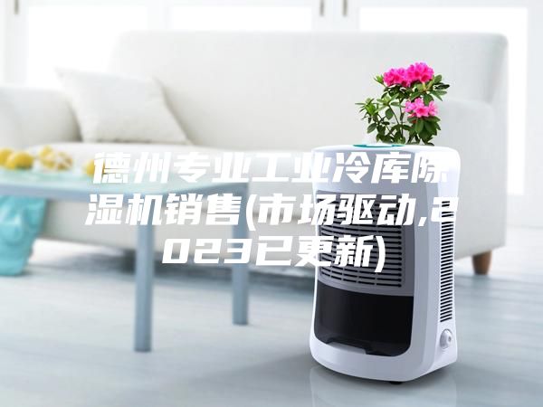德州专业工业冷库除湿机销售(市场驱动,2023已更新)