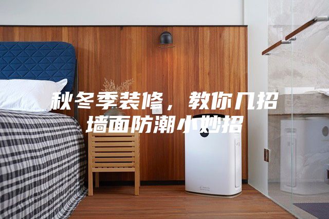秋冬季装修，教你几招墙面防潮小妙招