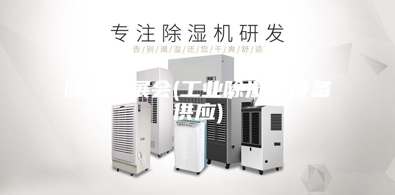 除湿机展会(工业除湿机设备供应)