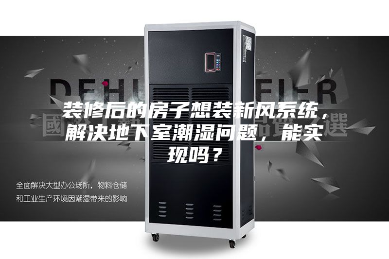 装修后的房子想装新风系统，解决地下室潮湿问题，能实现吗？