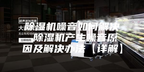 除湿机噪音如何解决 除湿机产生噪音原因及解决办法【详解】