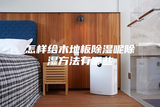 怎样给木地板除湿呢除湿方法有哪些