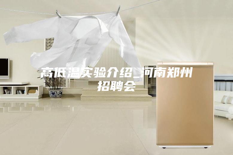 高低温实验介绍_河南郑州招聘会