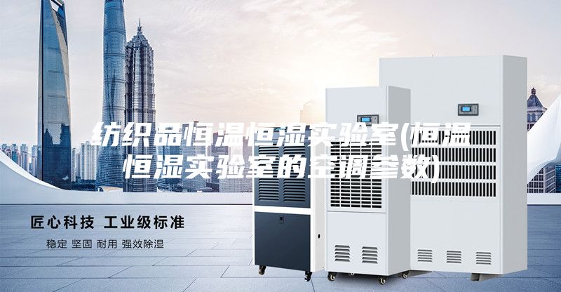 纺织品恒温恒湿实验室(恒温恒湿实验室的空调参数)