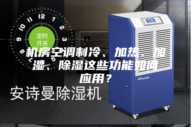 机房空调制冷、加热、加湿、除湿这些功能如何应用？