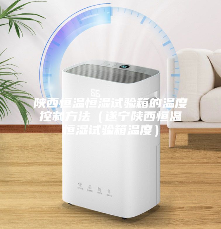 陕西恒温恒湿试验箱的温度控制方法（遂宁陕西恒温恒湿试验箱温度）