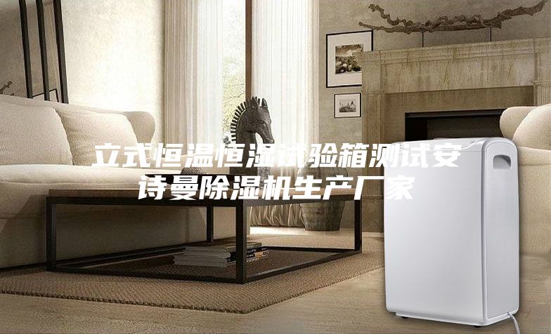 立式恒温恒湿试验箱测试安诗曼除湿机生产厂家