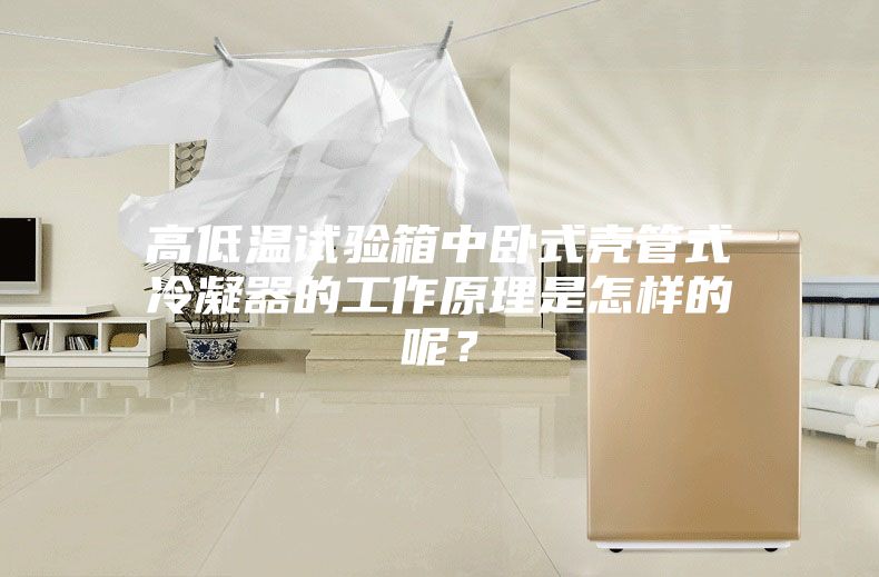 高低温试验箱中卧式壳管式冷凝器的工作原理是怎样的呢？