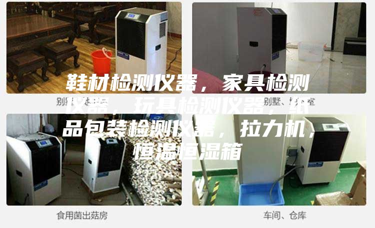 鞋材检测仪器，家具检测仪器，玩具检测仪器，纸品包装检测仪器，拉力机，恒温恒湿箱