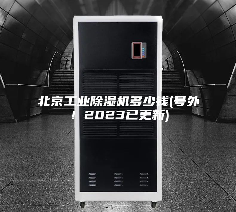北京工业除湿机多少钱(号外！2023已更新)