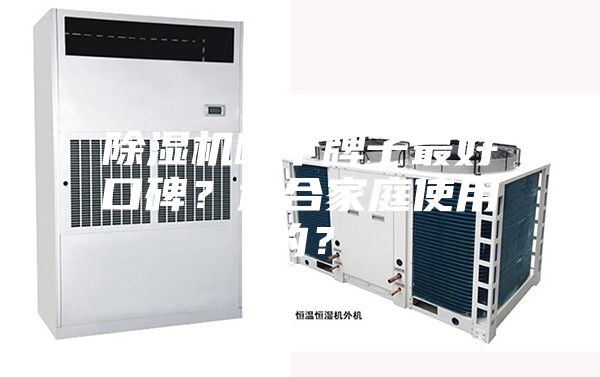 除湿机哪个牌子最好口碑？适合家庭使用的？