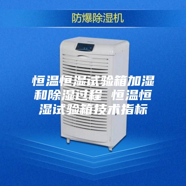 恒温恒湿试验箱加湿和除湿过程 恒温恒湿试验箱技术指标