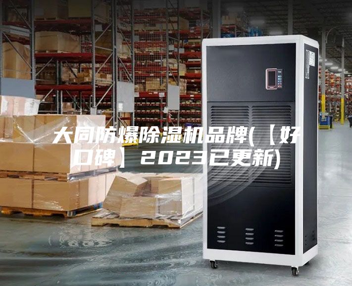 大同防爆除湿机品牌(【好口碑】2023已更新)