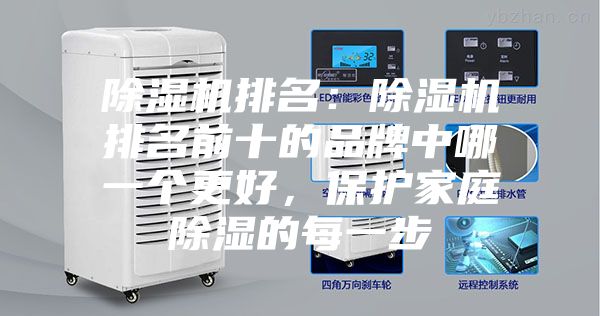 除湿机排名：除湿机排名前十的品牌中哪一个更好，保护家庭除湿的每一步