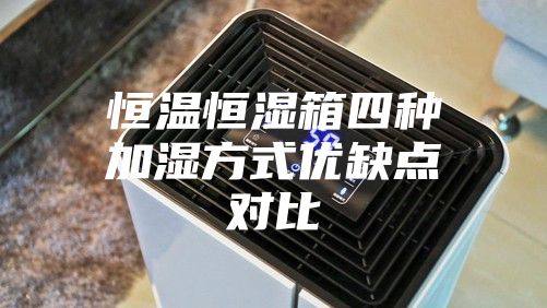 恒温恒湿箱四种加湿方式优缺点对比