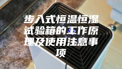 步入式恒温恒湿试验箱的工作原理及使用注意事项