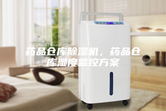 药品仓库除湿机，药品仓库湿度监控方案