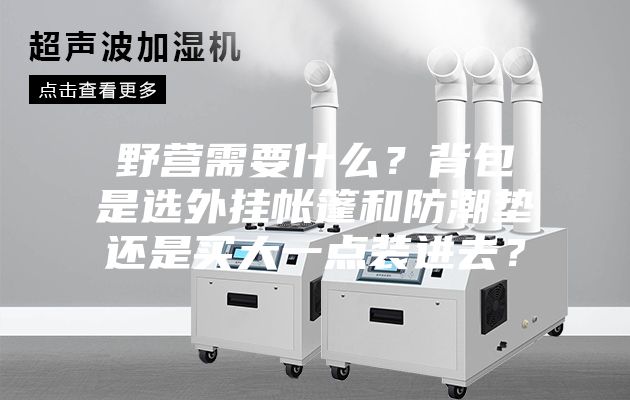 野营需要什么？背包是选外挂帐篷和防潮垫还是买大一点装进去？