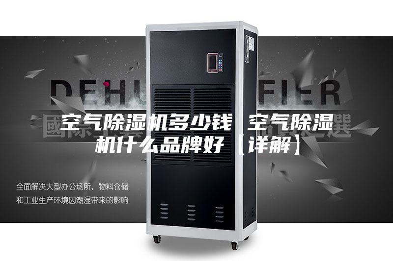 空气除湿机多少钱 空气除湿机什么品牌好【详解】