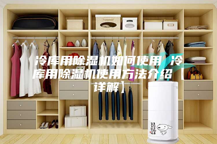 冷库用除湿机如何使用 冷库用除湿机使用方法介绍【详解】