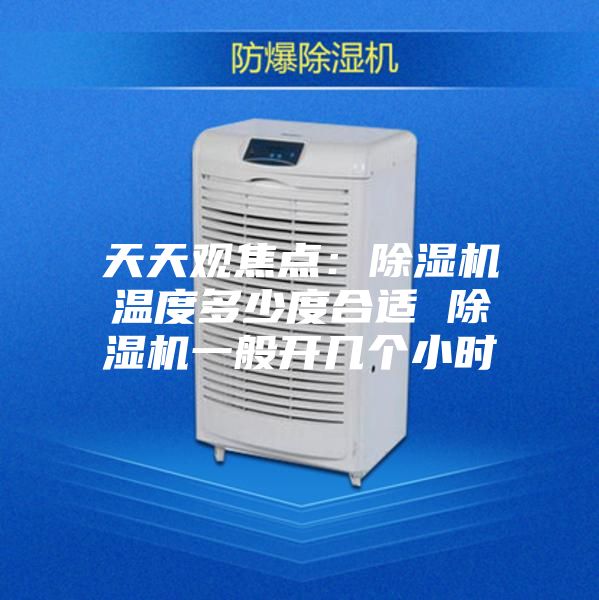 天天观焦点：除湿机温度多少度合适 除湿机一般开几个小时