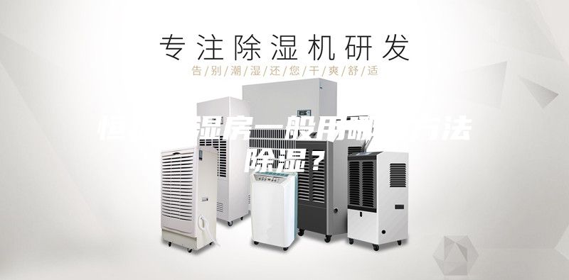 恒温恒湿房一般用哪些方法除湿？