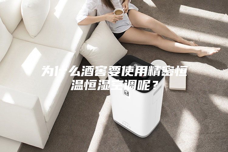 为什么酒窖要使用精密恒温恒湿空调呢？