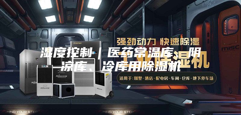 湿度控制｜医药常温库、阴凉库、冷库用除湿机