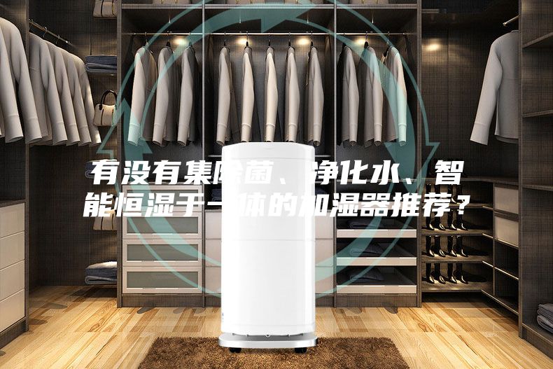 有没有集除菌、净化水、智能恒湿于一体的加湿器推荐？