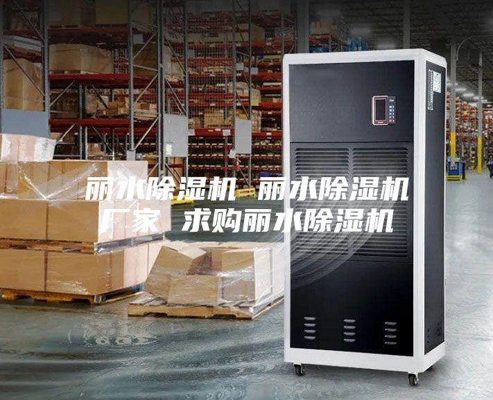 丽水除湿机 丽水除湿机厂家 求购丽水除湿机