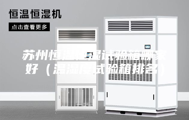 苏州恒温恒湿试验箱哪家好（温湿度试验箱排名）
