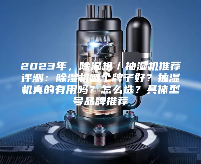 2023年，除湿机／抽湿机推荐评测：除湿机哪个牌子好？抽湿机真的有用吗？怎么选？具体型号品牌推荐