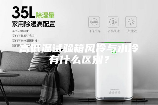 高低温试验箱风冷与水冷有什么区别？