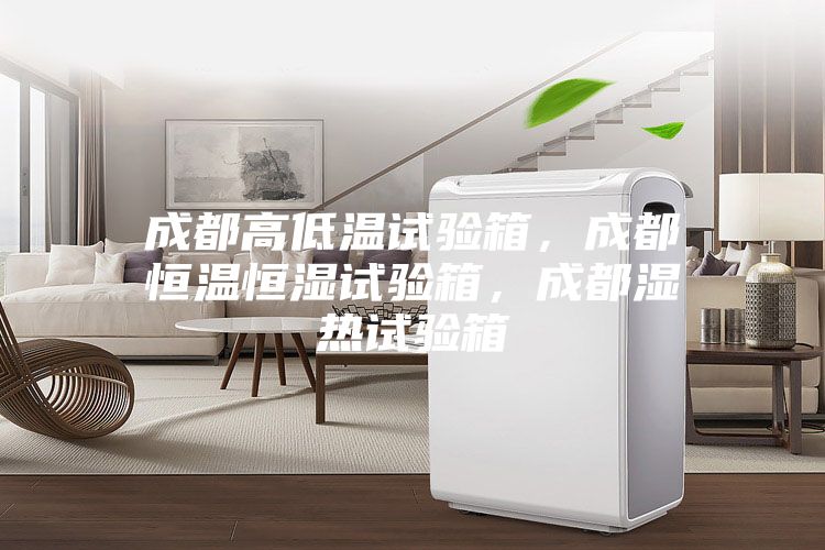 成都高低温试验箱，成都恒温恒湿试验箱，成都湿热试验箱