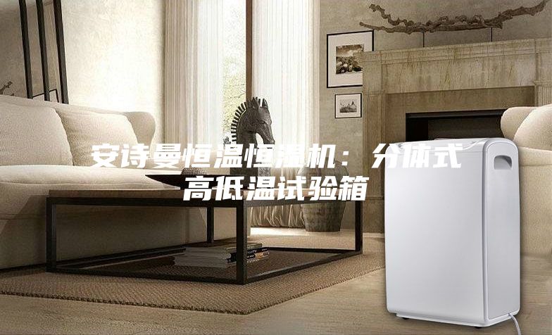 安诗曼恒温恒湿机：分体式高低温试验箱