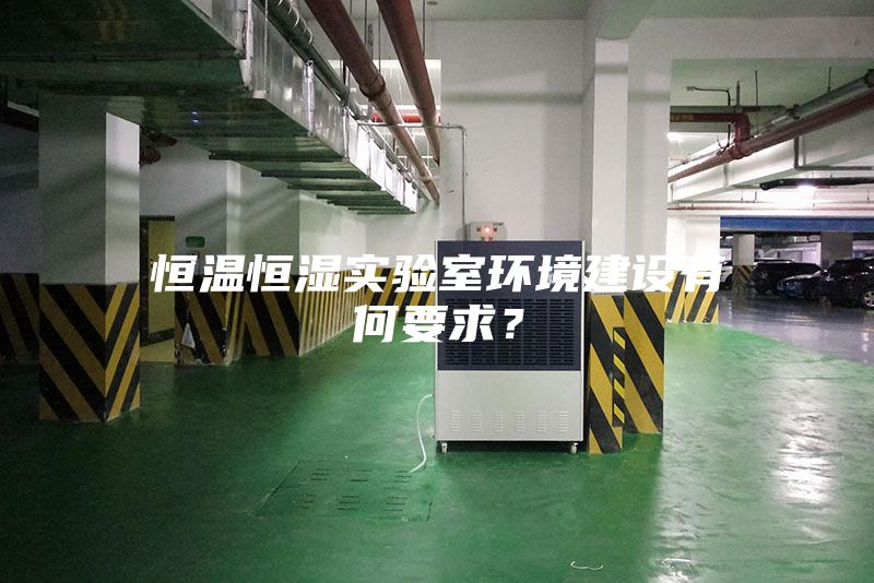 恒温恒湿实验室环境建设有何要求？