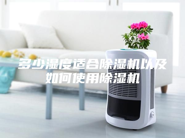 多少湿度适合除湿机以及如何使用除湿机