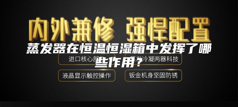 蒸发器在恒温恒湿箱中发挥了哪些作用？