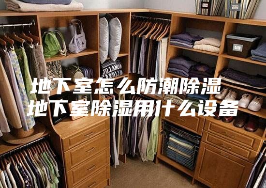 地下室怎么防潮除湿 地下室除湿用什么设备