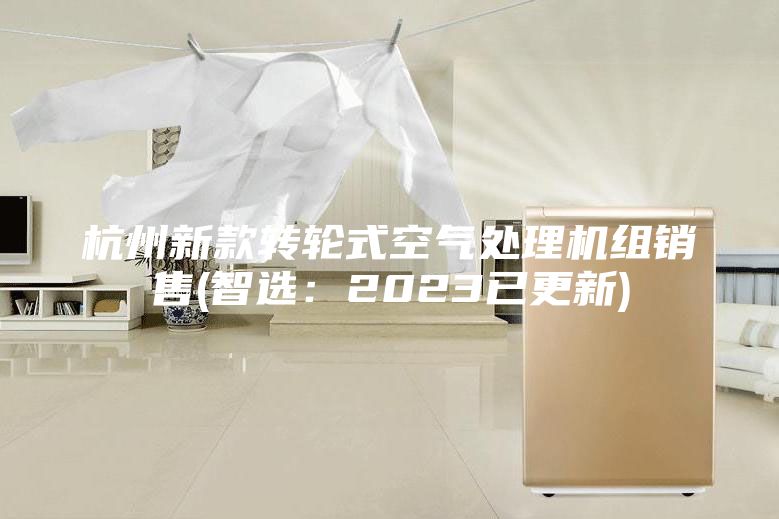 杭州新款转轮式空气处理机组销售(智选：2023已更新)