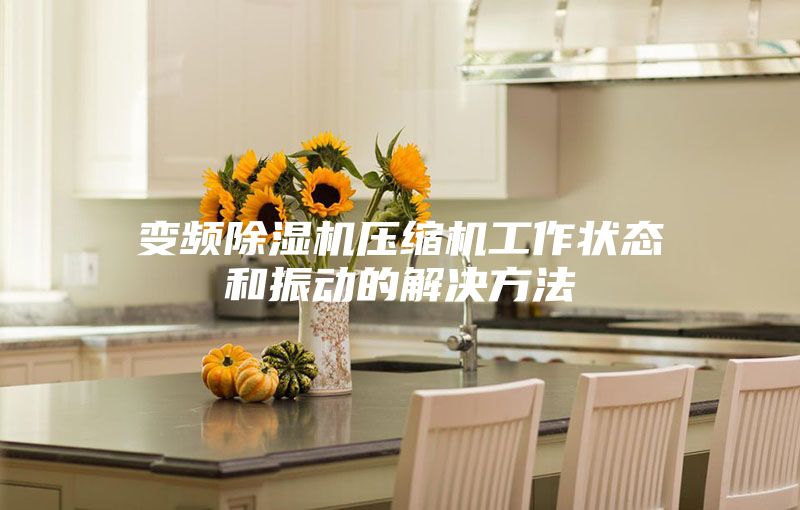 变频除湿机压缩机工作状态和振动的解决方法