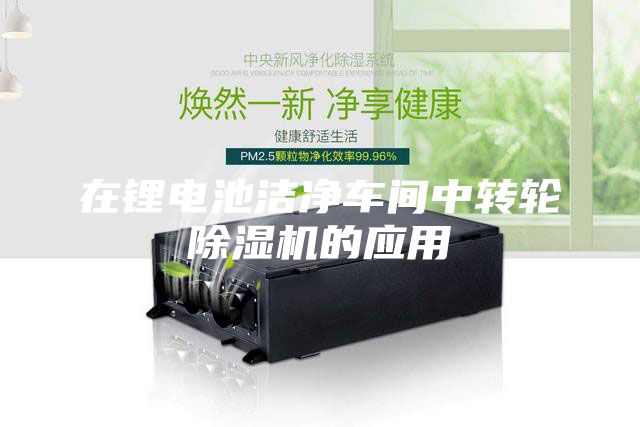 在锂电池洁净车间中转轮除湿机的应用