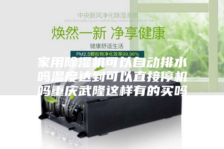 家用除湿机可以自动排水吗湿度达到可以直接停机吗重庆武隆这样有的买吗