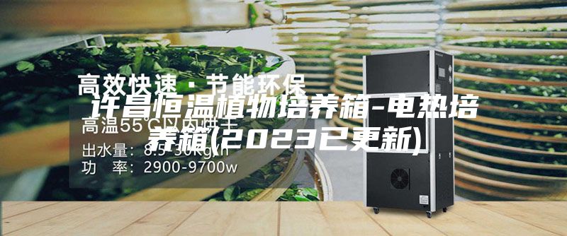 许昌恒温植物培养箱-电热培养箱(2023已更新)